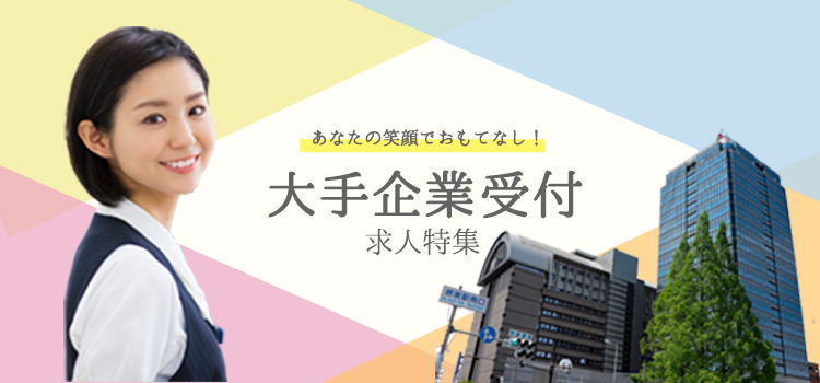 大手企業受付求人特集 土日休みのお仕事がほとんど プライベートを重視したい方にもピッタリです